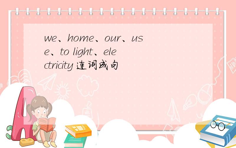 we、home、our、use、to light、electricity 连词成句