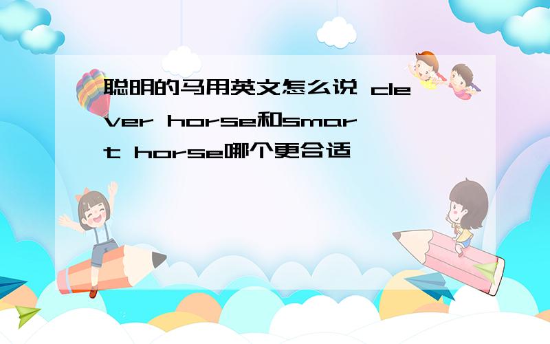 聪明的马用英文怎么说 clever horse和smart horse哪个更合适