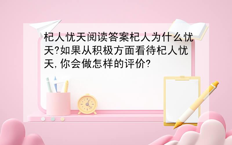 杞人忧天阅读答案杞人为什么忧天?如果从积极方面看待杞人忧天,你会做怎样的评价?