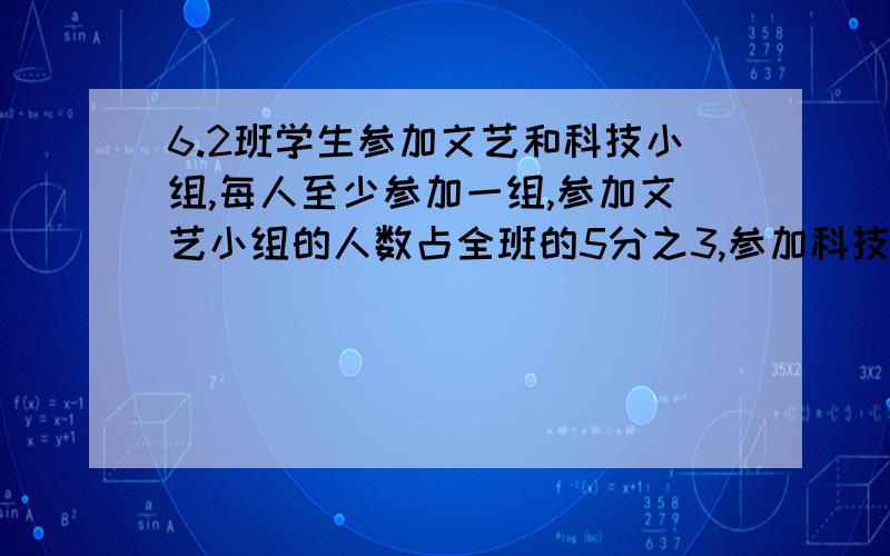 6.2班学生参加文艺和科技小组,每人至少参加一组,参加文艺小组的人数占全班的5分之3,参加科技小组的人数