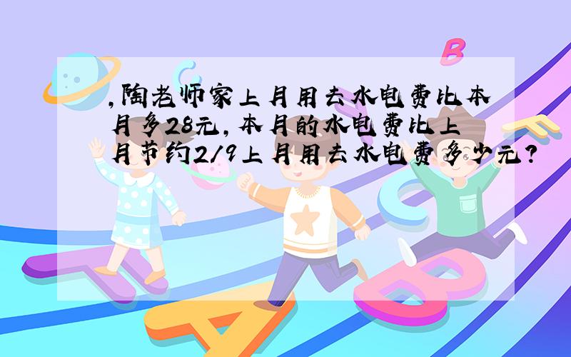 ,陶老师家上月用去水电费比本月多28元,本月的水电费比上月节约2/9上月用去水电费多少元?