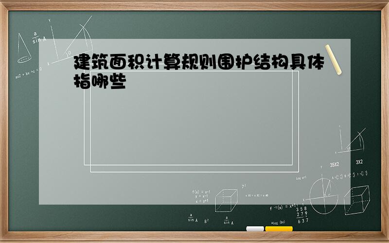 建筑面积计算规则围护结构具体指哪些