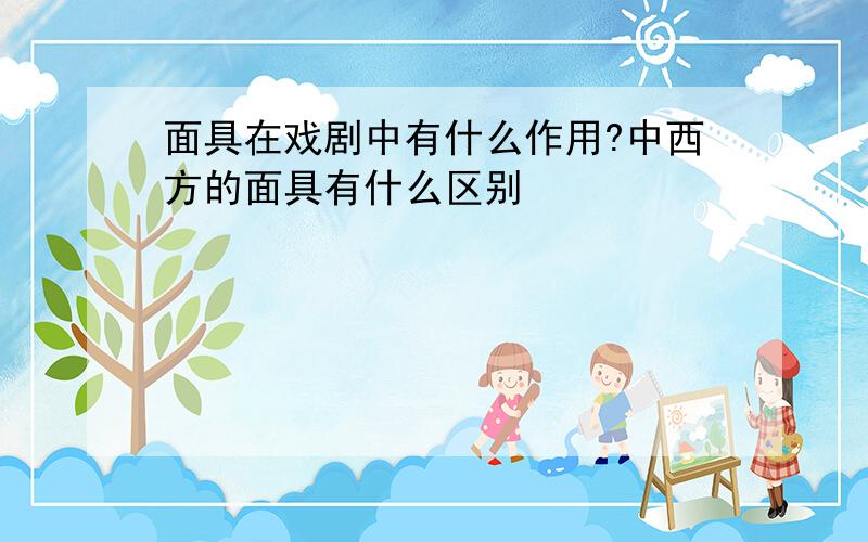 面具在戏剧中有什么作用?中西方的面具有什么区别