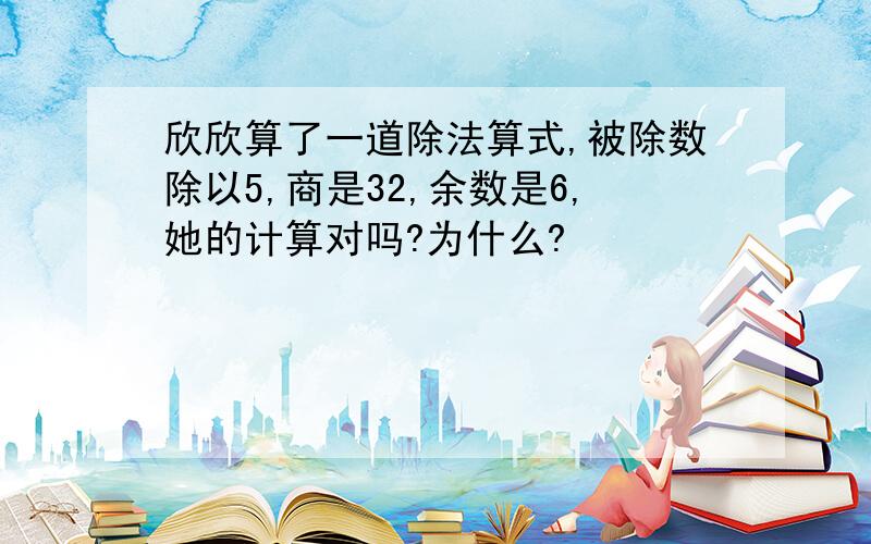 欣欣算了一道除法算式,被除数除以5,商是32,余数是6,她的计算对吗?为什么?