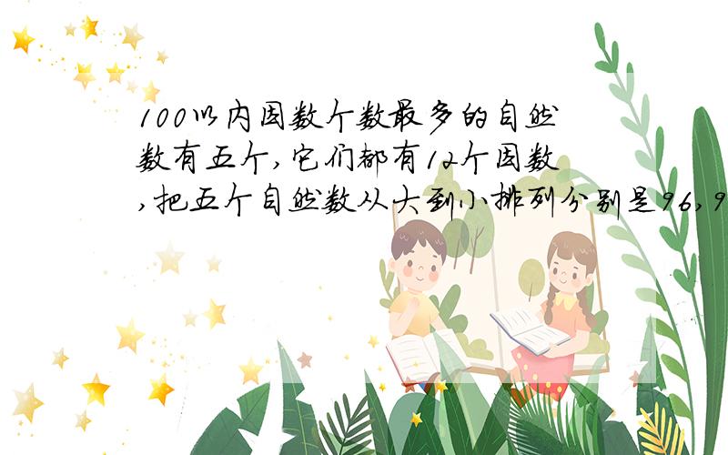 100以内因数个数最多的自然数有五个,它们都有12个因数,把五个自然数从大到小排列分别是96,90,————?