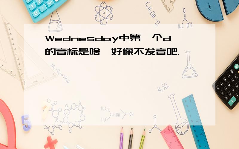 Wednesday中第一个d的音标是啥,好像不发音吧.