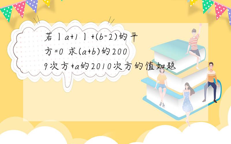 若丨a+1丨+(b-2)的平方=0 求(a+b)的2009次方+a的2010次方的值如题