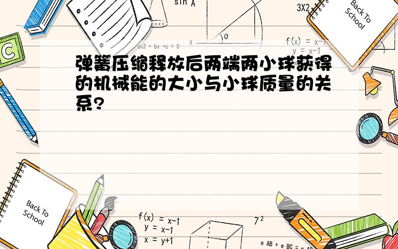 弹簧压缩释放后两端两小球获得的机械能的大小与小球质量的关系?