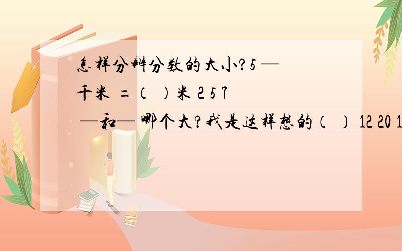 怎样分辨分数的大小?5 — 千米 =（ ）米 2 5 7 —和— 哪个大?我是这样想的（ ） 12 20 12 9 76