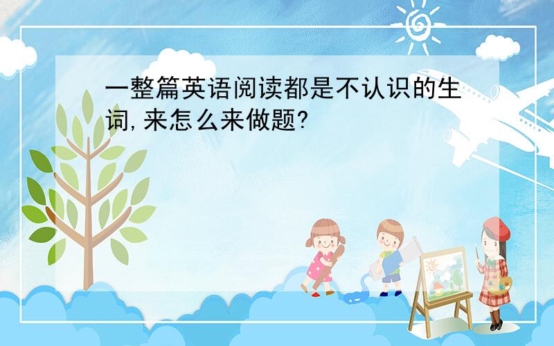 一整篇英语阅读都是不认识的生词,来怎么来做题?