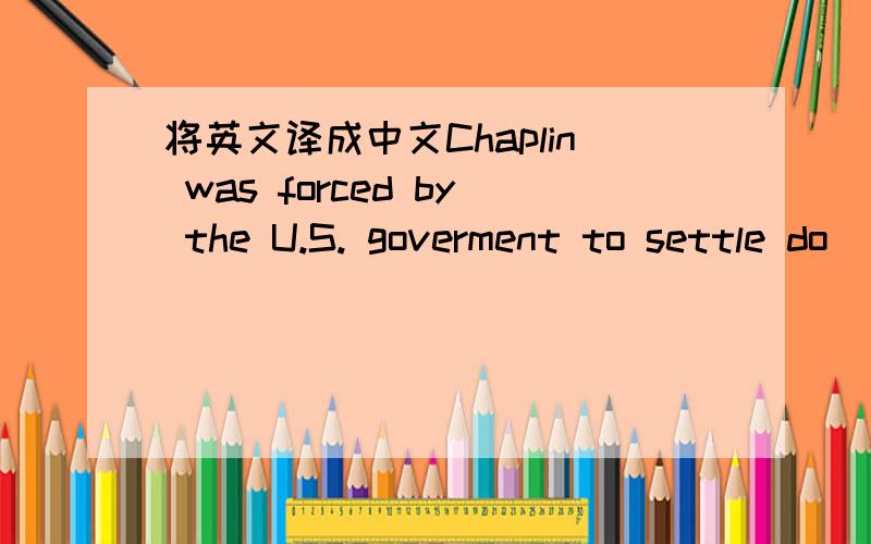 将英文译成中文Chaplin was forced by the U.S. goverment to settle do