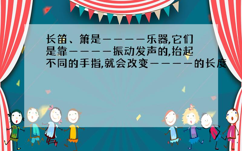 长笛、箫是————乐器,它们是靠————振动发声的,抬起不同的手指,就会改变————的长度