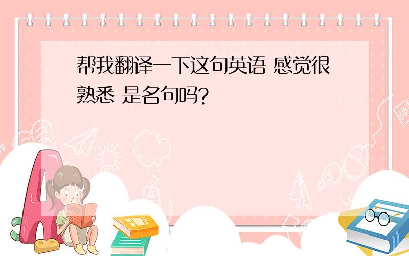 帮我翻译一下这句英语 感觉很熟悉 是名句吗?