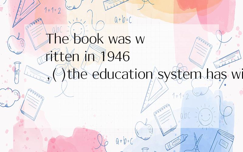 The book was written in 1946,( )the education system has wit