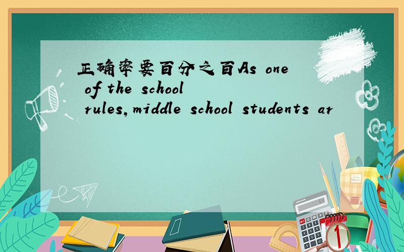 正确率要百分之百As one of the school rules,middle school students ar