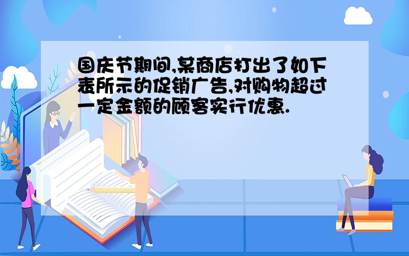 国庆节期间,某商店打出了如下表所示的促销广告,对购物超过一定金额的顾客实行优惠.