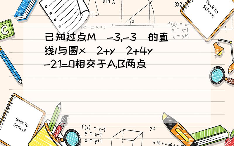 已知过点M(-3,-3)的直线l与圆x^2+y^2+4y-21=0相交于A,B两点