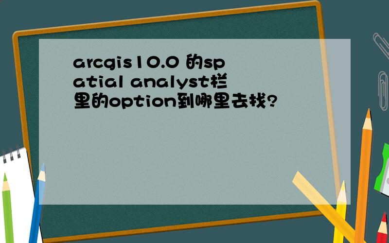 arcgis10.0 的spatial analyst栏里的option到哪里去找?