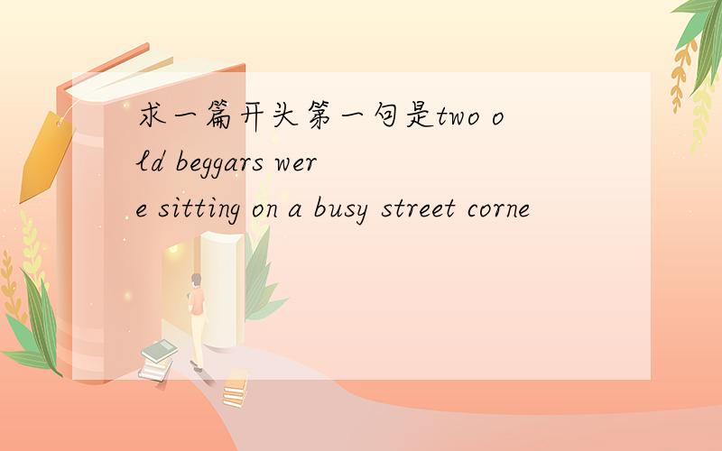 求一篇开头第一句是two old beggars were sitting on a busy street corne