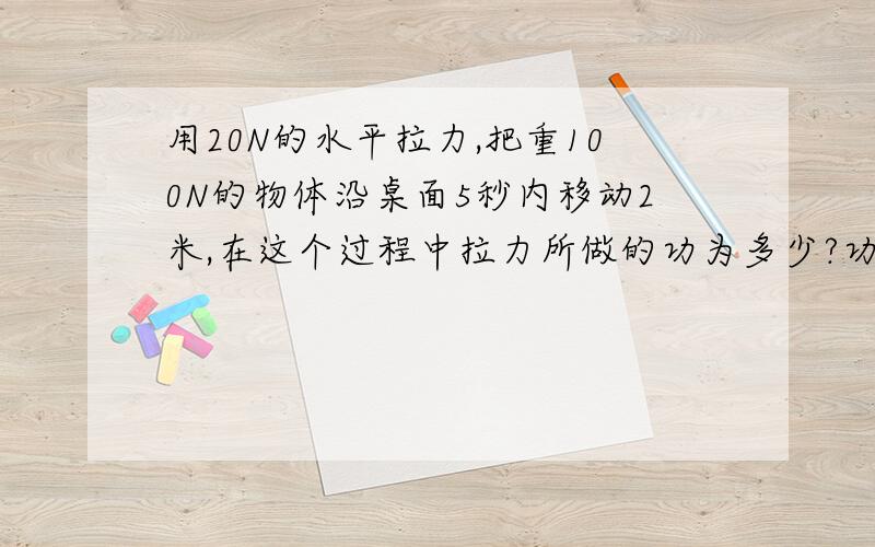 用20N的水平拉力,把重100N的物体沿桌面5秒内移动2米,在这个过程中拉力所做的功为多少?功率为多少?