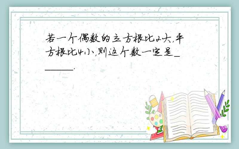 若一个偶数的立方根比2大，平方根比4小，则这个数一定是______．