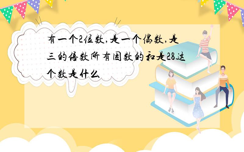 有一个2位数,是一个偶数,是三的倍数所有因数的和是28这个数是什么