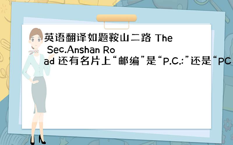 英语翻译如题鞍山二路 The Sec.Anshan Road 还有名片上“邮编”是“P.C.:”还是“PC：”“地址”是