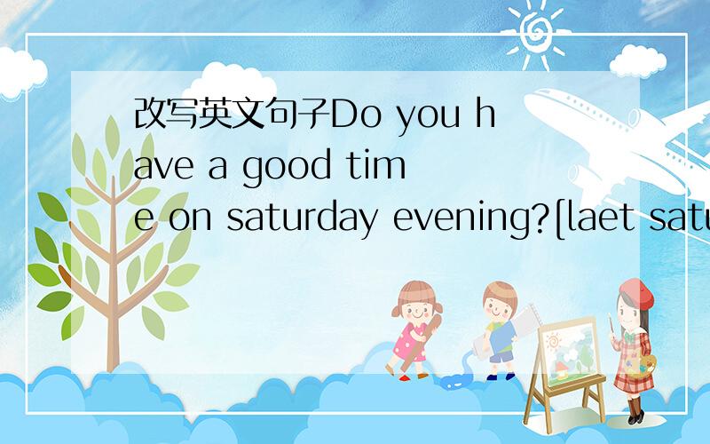 改写英文句子Do you have a good time on saturday evening?[laet satu