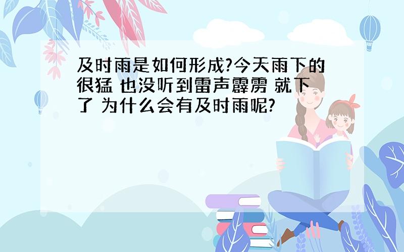 及时雨是如何形成?今天雨下的很猛 也没听到雷声霹雳 就下了 为什么会有及时雨呢?