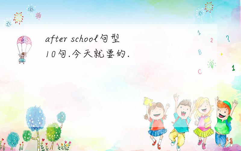 after school句型10句.今天就要的.