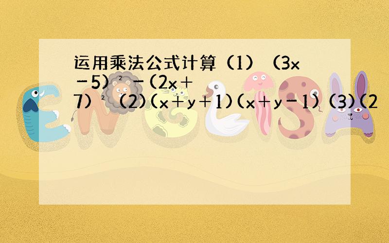 运用乘法公式计算（1）（3x－5)²－(2x＋7)² (2)(x＋y＋1)(x＋y－1) (3)(2