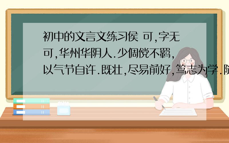 初中的文言文练习侯 可,字无可,华州华阴人.少倜傥不羁,以气节自许.既壮,尽易前好,笃志为学.随计入京,里中醵金赆行.比