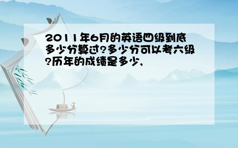 2011年6月的英语四级到底多少分算过?多少分可以考六级?历年的成绩是多少,