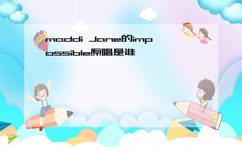 maddi Jane的impossible原唱是谁