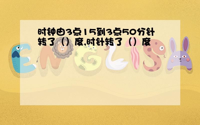 时钟由3点15到3点50分针转了（）度,时针转了（）度