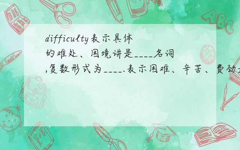 difficulty表示具体的难处、困境讲是____名词,复数形式为____.表示困难、辛苦、费劲是___名词