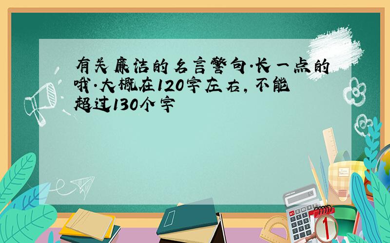 有关廉洁的名言警句.长一点的哦.大概在120字左右,不能超过130个字