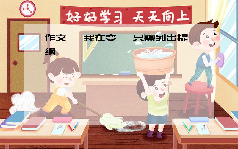 作文 《我在变》 只需列出提纲