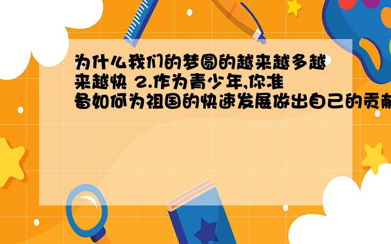 为什么我们的梦圆的越来越多越来越快 2.作为青少年,你准备如何为祖国的快速发展做出自己的贡献?