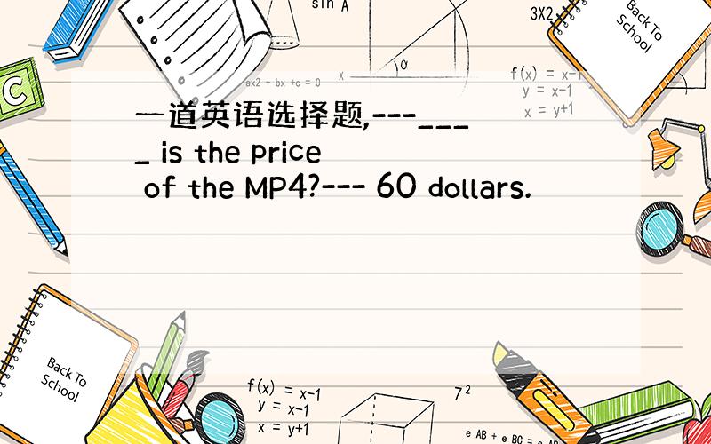 一道英语选择题,---____ is the price of the MP4?--- 60 dollars.