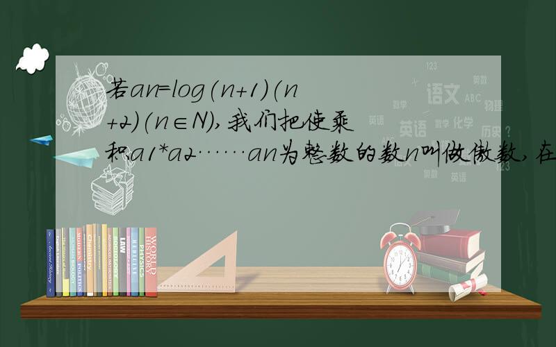 若an=log(n+1)(n+2)(n∈N),我们把使乘积a1*a2……an为整数的数n叫做傲数,在区间（1,2011）