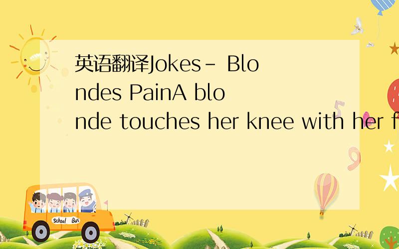 英语翻译Jokes- Blondes PainA blonde touches her knee with her fi