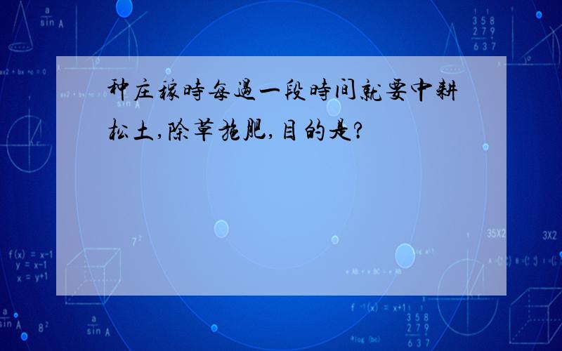 种庄稼时每过一段时间就要中耕松土,除草施肥,目的是?