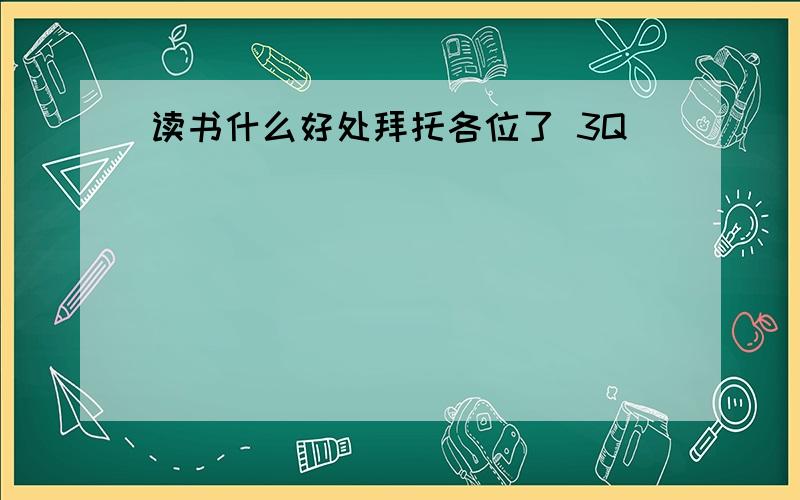 读书什么好处拜托各位了 3Q