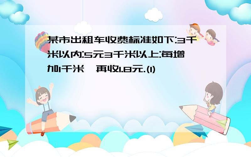 某市出租车收费标准如下:3千米以内:5元3千米以上:每增加1千米,再收1.8元.(1)璐璐