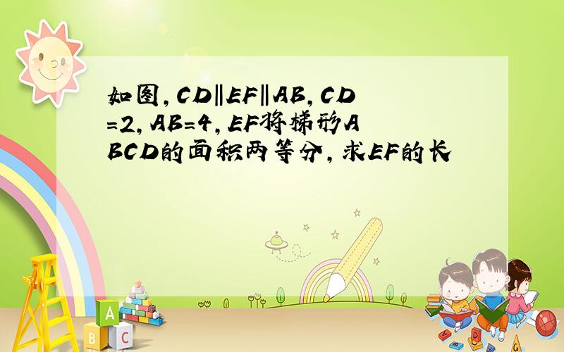 如图,CD‖EF‖AB,CD=2,AB=4,EF将梯形ABCD的面积两等分,求EF的长