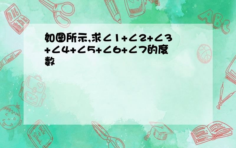如图所示,求∠1+∠2+∠3+∠4+∠5+∠6+∠7的度数