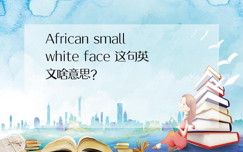 African small white face 这句英文啥意思?