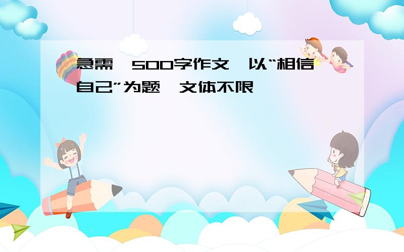 急需一500字作文,以“相信自己”为题,文体不限