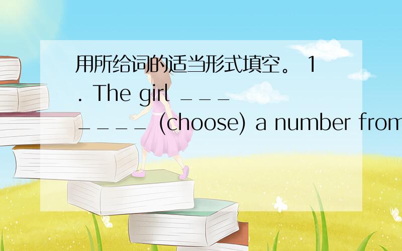 用所给词的适当形式填空。 1. The girl _______ (choose) a number from all